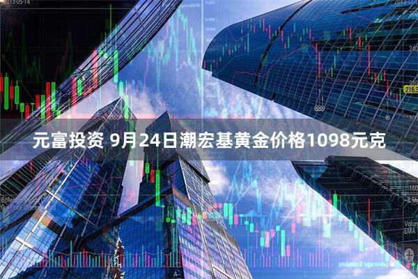元富投资 9月24日潮宏基黄金价格1098元克