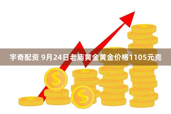 宇奇配资 9月24日老庙黄金黄金价格1105元克
