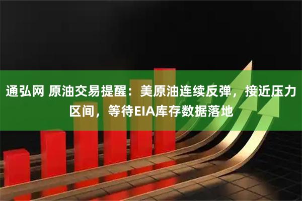 通弘网 原油交易提醒：美原油连续反弹，接近压力区间，等待EIA库存数据落地