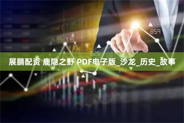 展鵬配资 鹿隐之野 PDF电子版_沙龙_历史_故事