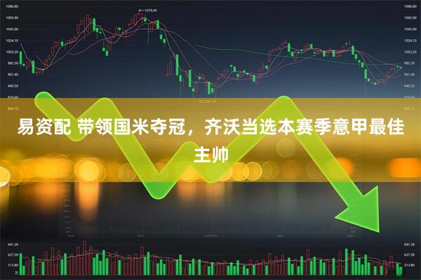 易资配 带领国米夺冠，齐沃当选本赛季意甲最佳主帅