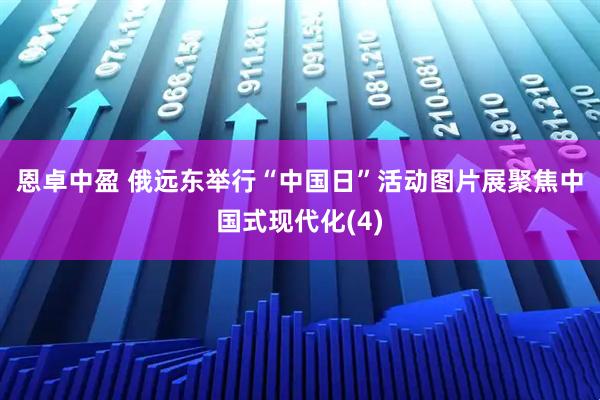 恩卓中盈 俄远东举行“中国日”活动　图片展聚焦中国式现代化(4)