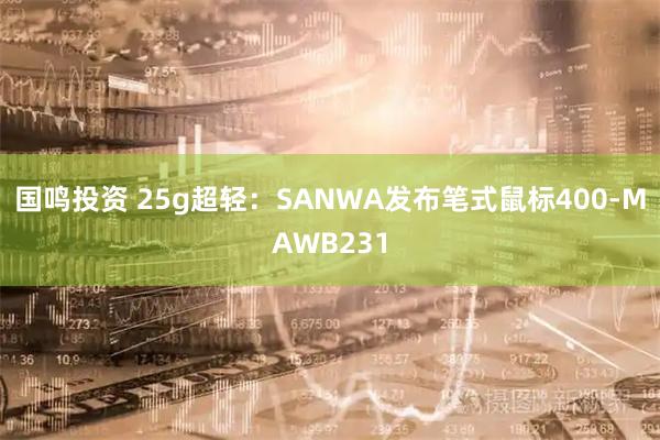 国鸣投资 25g超轻：SANWA发布笔式鼠标400-MAWB231